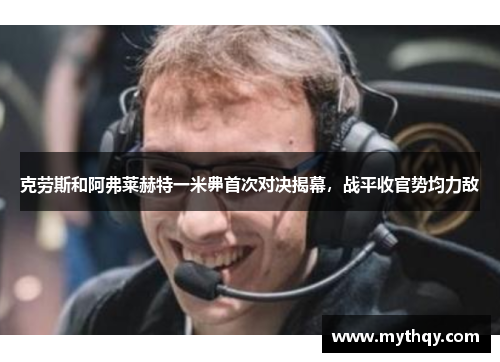 克劳斯和阿弗莱赫特一米丳首次对决揭幕，战平收官势均力敌