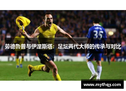 劳德鲁普与伊涅斯塔：足坛两代大师的传承与对比