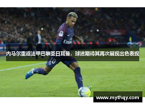 内马尔重返法甲巴黎圣日耳曼，球迷期待其再次展现出色表现