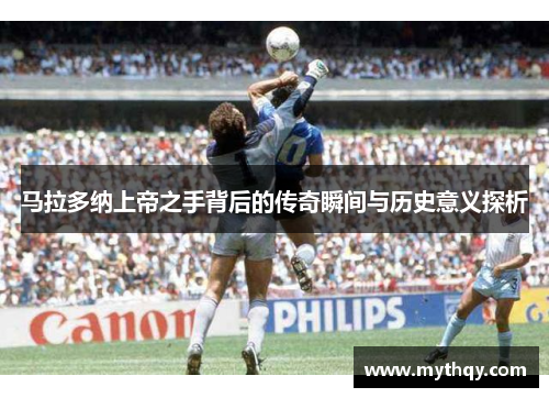 马拉多纳上帝之手背后的传奇瞬间与历史意义探析