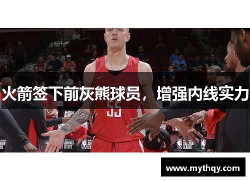 火箭签下前灰熊球员，增强内线实力