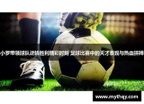 小罗带领球队逆转胜利精彩时刻 足球比赛中的天才表现与热血拼搏