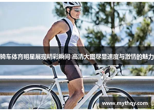 骑车体育明星展现精彩瞬间 高清大图尽显速度与激情的魅力